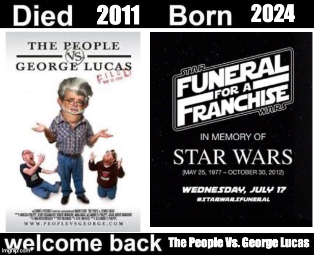 I can't believe it really. | 2024; 2011; The People Vs. George Lucas | image tagged in born died welcome back,star wars,fandoms | made w/ Imgflip meme maker