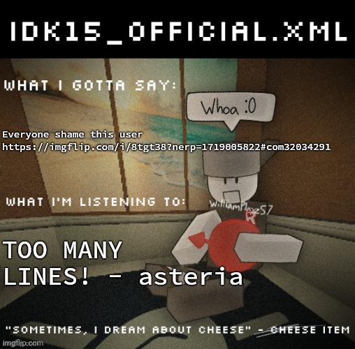 Idk15_Official.XML announcement | Everyone shame this user https://imgflip.com/i/8tgt38?nerp=1719005822#com32034291; TOO MANY LINES! - asteria | image tagged in idk15_official xml announcement | made w/ Imgflip meme maker