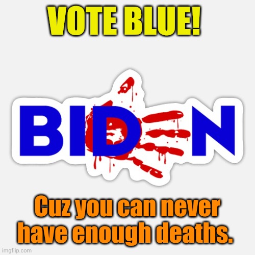 Afghanistan, errant drones, covid, fentanyl, open borders... | VOTE BLUE! Cuz you can never have enough deaths. | made w/ Imgflip meme maker