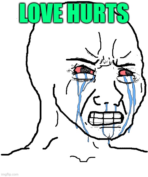 cry wojak | LOVE HURTS | image tagged in cry wojak | made w/ Imgflip meme maker