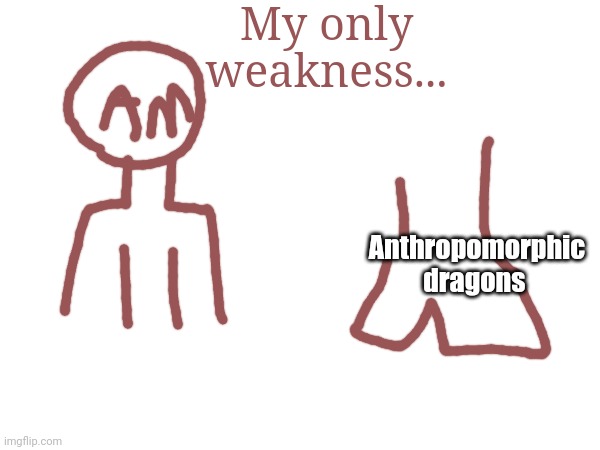 My only weakness... Anthropomorphic dragons | made w/ Imgflip meme maker