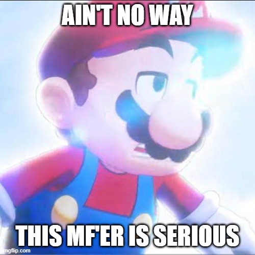 Me when Nin10doland posts a video: | AIN'T NO WAY; THIS MF'ER IS SERIOUS | image tagged in mario,mario and luigi brothership,super mario,nintendo | made w/ Imgflip meme maker