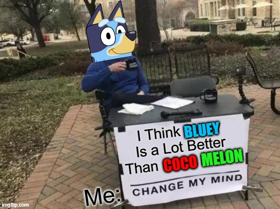 I Think Bluey Is a Lot Better Than Coco Melon (Commet if You Think the Same Way) | I Think Bluey Is a Lot Better Than Coco Melon; BLUEY; MELON; COCO; Me: | image tagged in memes,change my mind,funny,bluey,cocomelon | made w/ Imgflip meme maker