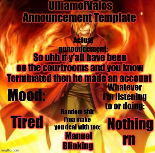UlliamofValos Announcement Template | So uhh if y'all have been on the courtrooms and you know Terminated then he made an account; Tired; Nothing rn; Manuel Blinking | image tagged in ulliamofvalos announcement template | made w/ Imgflip meme maker