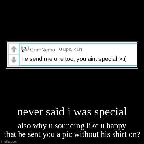 never said i was special | also why u sounding like u happy that he sent you a pic without his shirt on? | image tagged in funny,demotivationals | made w/ Imgflip demotivational maker