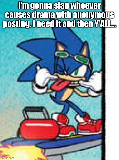 sonic raspberry | i'm gonna slap whoever causes drama with anonymous posting. I need it and then Y'ALL... | image tagged in sonic raspberry | made w/ Imgflip meme maker