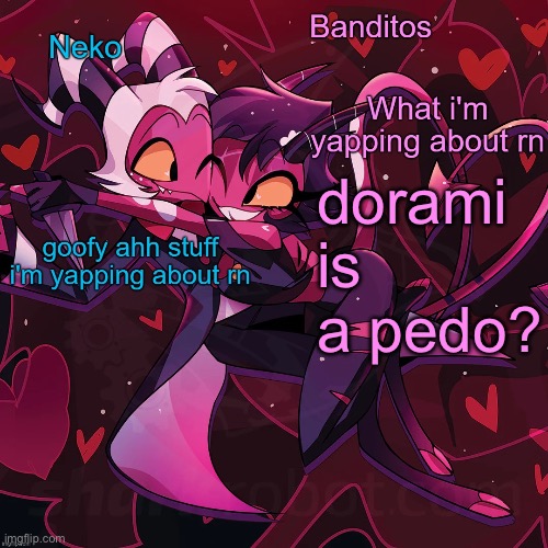 im not caught up on the lore yet | dorami is a pedo? | image tagged in neko and banditos shared temp | made w/ Imgflip meme maker
