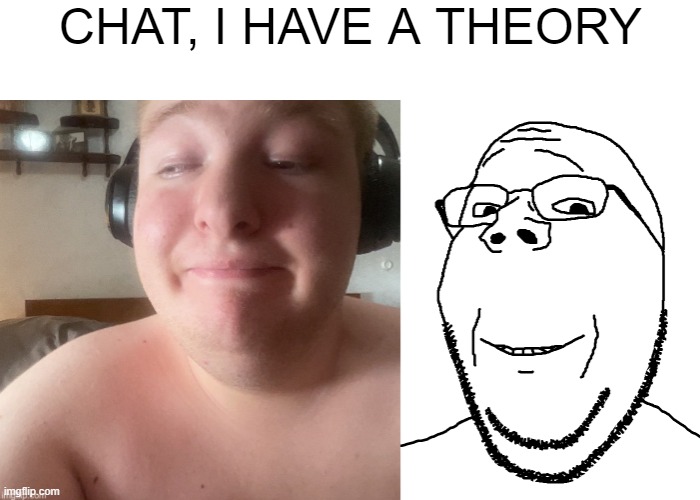 CHAT, I HAVE A THEORY | made w/ Imgflip meme maker