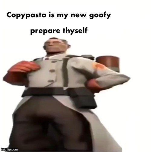 medic blank | Copypasta is my new goofy
 
prepare thyself | image tagged in medic blank | made w/ Imgflip meme maker