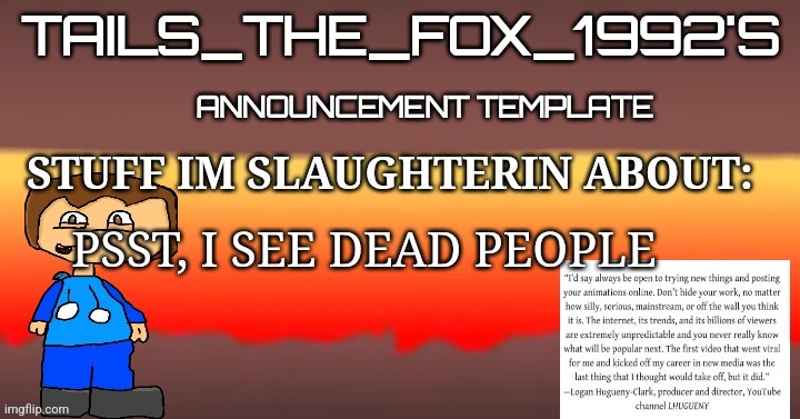 Tails_the_fox_1992s SOU template | PSST, I SEE DEAD PEOPLE | image tagged in tails_the_fox_1992s sou template | made w/ Imgflip meme maker