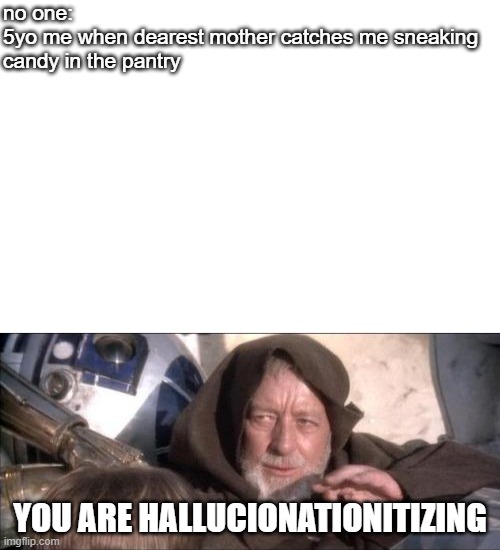 MOTHER YOU'RE DREAMING | no one:
5yo me when dearest mother catches me sneaking
candy in the pantry; YOU ARE HALLUCIONATIONITIZING | image tagged in memes,these aren't the droids you were looking for | made w/ Imgflip meme maker