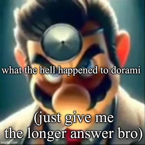 Dr mario ai | what the hell happened to dorami; (just give me the longer answer bro) | image tagged in dr mario ai | made w/ Imgflip meme maker