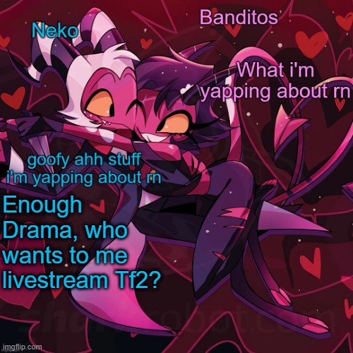 Neko and Banditos shared announcement | Enough Drama, who wants to me livestream Tf2? | image tagged in neko and banditos shared temp | made w/ Imgflip meme maker