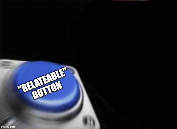 slap that button | "RELATEABLE" BUTTON | image tagged in slap that button | made w/ Imgflip meme maker