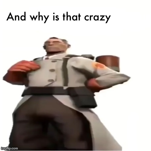 medic blank | And why is that crazy | image tagged in medic blank | made w/ Imgflip meme maker