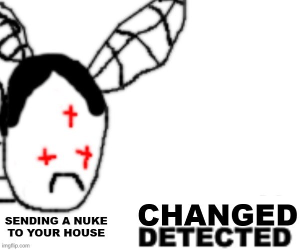 BLANK DETECTED | SENDING A NUKE TO YOUR HOUSE CHANGED | image tagged in blank detected | made w/ Imgflip meme maker