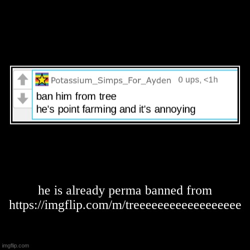 he is already perma banned from https://imgflip.com/m/treeeeeeeeeeeeeeeeee | | image tagged in funny,demotivationals | made w/ Imgflip demotivational maker