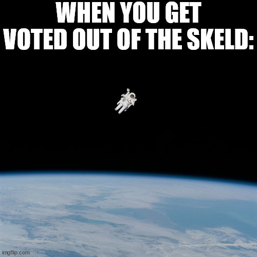 the skeld | WHEN YOU GET VOTED OUT OF THE SKELD: | image tagged in astronaut,among us,among us ejected,the skeld,skeld,among us voting | made w/ Imgflip meme maker