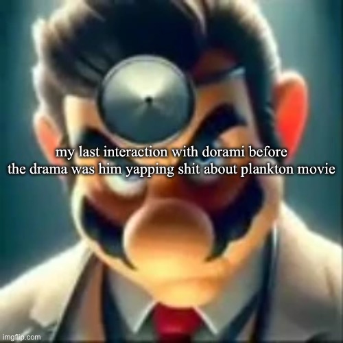 Dr mario ai | my last interaction with dorami before the drama was him yapping shit about plankton movie | image tagged in dr mario ai | made w/ Imgflip meme maker