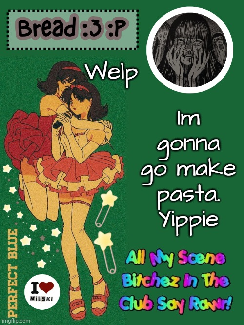 I love pasta | Im gonna go make pasta. Yippie; Welp | image tagged in new bread 2024 temp 33 | made w/ Imgflip meme maker