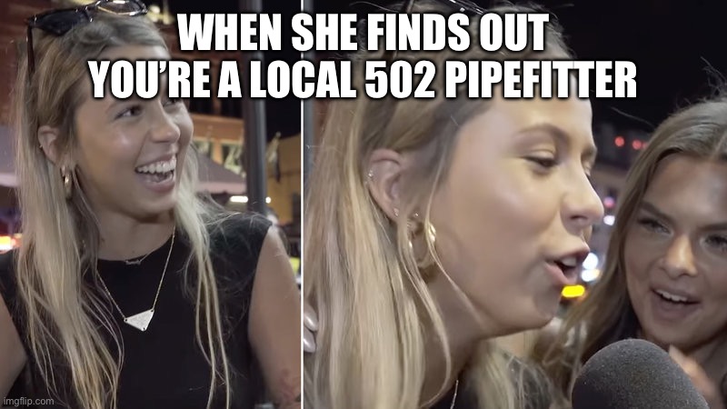 Hawk Tuah Girl | WHEN SHE FINDS OUT YOU’RE A LOCAL 502 PIPEFITTER | image tagged in hawk tuah girl | made w/ Imgflip meme maker