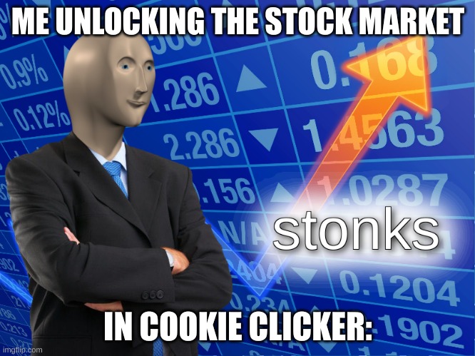 stonks | ME UNLOCKING THE STOCK MARKET; IN COOKIE CLICKER: | image tagged in stonks | made w/ Imgflip meme maker