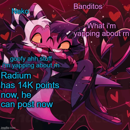 Neko and Banditos shared announcement | Radium has 14K points now, he can post now | image tagged in neko and banditos shared temp | made w/ Imgflip meme maker
