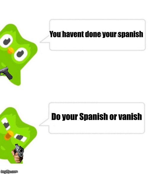 It’s dou | You havent done your spanish; Do your Spanish or vanish | image tagged in duo gets mad,memes,oh no | made w/ Imgflip meme maker
