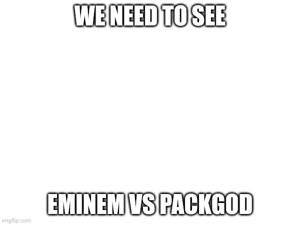 That would go down in history | WE NEED TO SEE; EMINEM VS PACKGOD | made w/ Imgflip meme maker