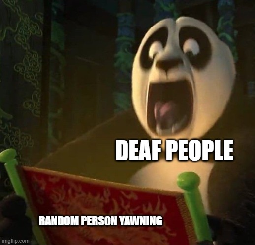 Do they tho? | DEAF PEOPLE; RANDOM PERSON YAWNING | image tagged in if the dragon scroll wasn't blank | made w/ Imgflip meme maker