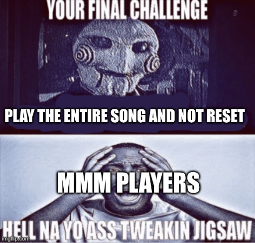 your final challenge | PLAY THE ENTIRE SONG AND NOT RESET; MMM PLAYERS | image tagged in your final challenge | made w/ Imgflip meme maker