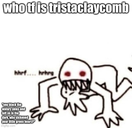 like dawg what is following every stream gonna do lmao | who tf is tristaclaycomb; "you black the watery skies and left us in the dark, who sickened your little green heart?" | image tagged in r a g e | made w/ Imgflip meme maker