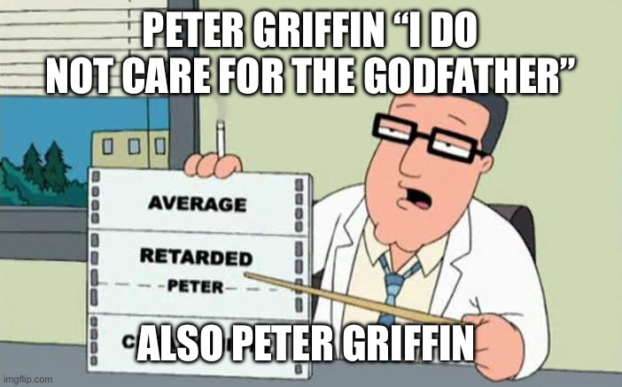 PETER GRIFFIN “I DO NOT CARE FOR THE GODFATHER”; ALSO PETER GRIFFIN | image tagged in family guy,peter griffin,the godfather | made w/ Imgflip meme maker