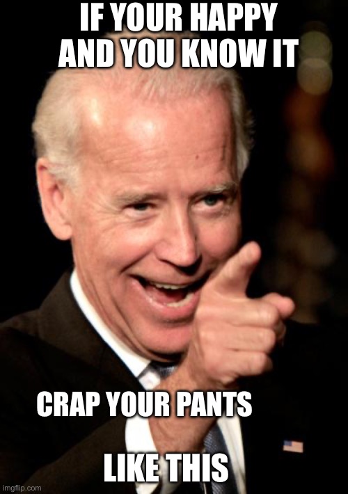 Smilin Biden Meme | IF YOUR HAPPY AND YOU KNOW IT; CRAP YOUR PANTS; LIKE THIS | image tagged in memes,smilin biden | made w/ Imgflip meme maker