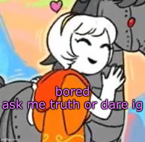 horsie :D | bored
ask me truth or dare ig | image tagged in horsie d | made w/ Imgflip meme maker