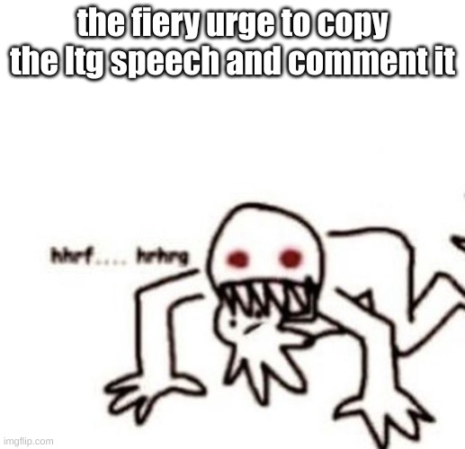 lowkey dont wanna get comment banned but the urge is intense | the fiery urge to copy the ltg speech and comment it | image tagged in r a g e | made w/ Imgflip meme maker