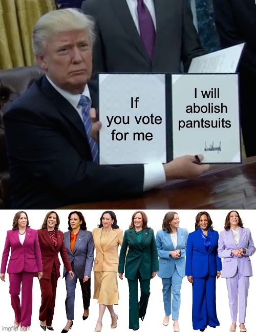 I’m so voting for Trump | I will abolish pantsuits; If you vote for me | image tagged in memes,trump bill signing,kamala harris | made w/ Imgflip meme maker