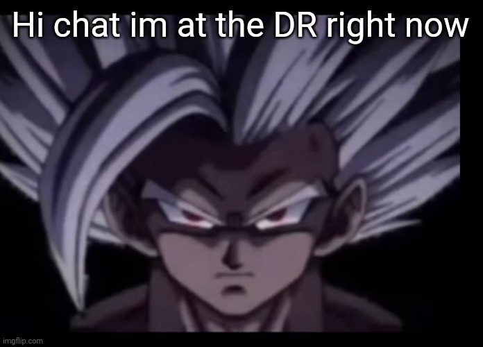 Beast Gohan stare | Hi chat im at the DR right now | image tagged in beast gohan stare | made w/ Imgflip meme maker