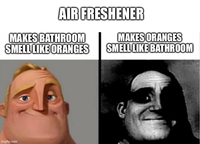 Mr Incredible bathroom air freshener | AIR FRESHENER; MAKES ORANGES SMELL LIKE BATHROOM; MAKES BATHROOM SMELL LIKE ORANGES | image tagged in teacher's copy,oranges,smell | made w/ Imgflip meme maker