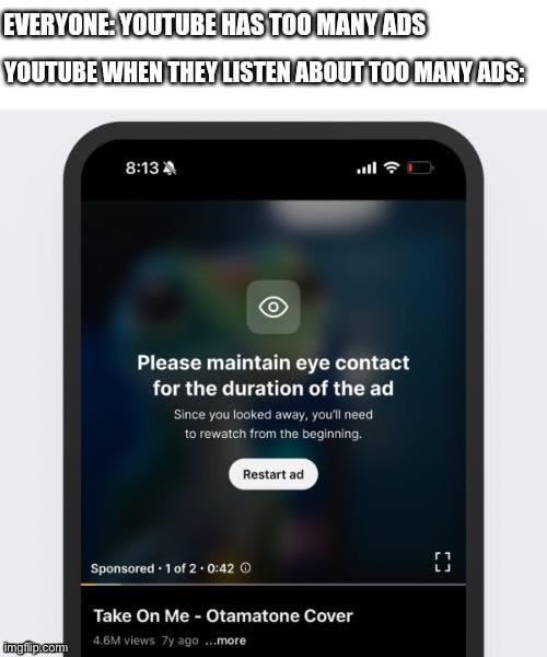 YOUTUBE STOP IT NOW | image tagged in youtube,youtube ads,stop it,so true memes,relatable,oh no | made w/ Imgflip meme maker