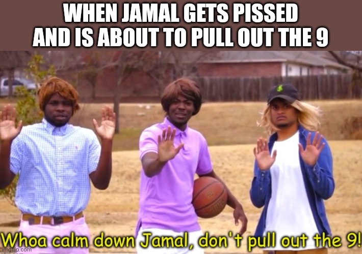 Quiet kid be like | WHEN JAMAL GETS PISSED AND IS ABOUT TO PULL OUT THE 9 | image tagged in calm down jamal don't pull out the nine,memes,dark humor,quiet kid | made w/ Imgflip meme maker