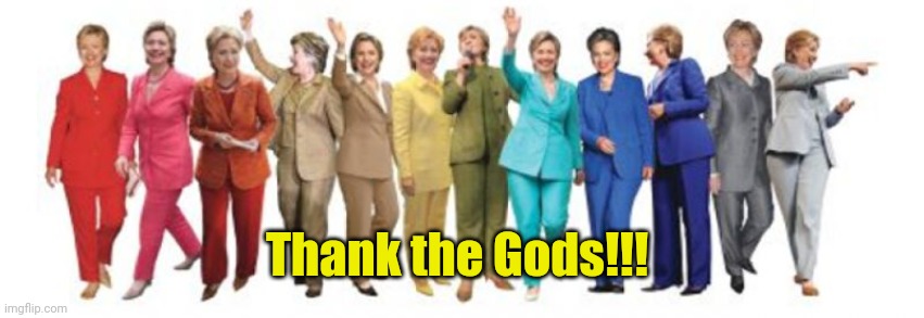 Hillary Pantsuit | Thank the Gods!!! | image tagged in hillary pantsuit | made w/ Imgflip meme maker