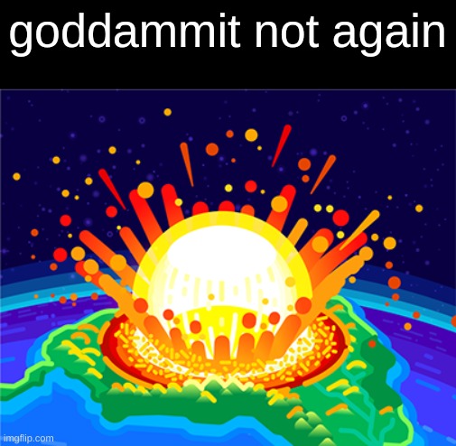 goddammit not again | image tagged in goddammit not again | made w/ Imgflip meme maker