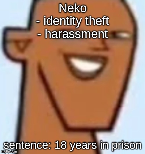 justin | Neko
- identity theft
- harassment; sentence: 18 years in prison | image tagged in justin | made w/ Imgflip meme maker