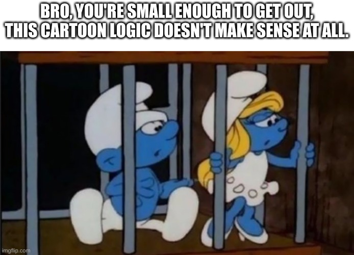 proof cartoon logic make no sense | BRO, YOU'RE SMALL ENOUGH TO GET OUT, THIS CARTOON LOGIC DOESN'T MAKE SENSE AT ALL. | image tagged in cartoon | made w/ Imgflip meme maker