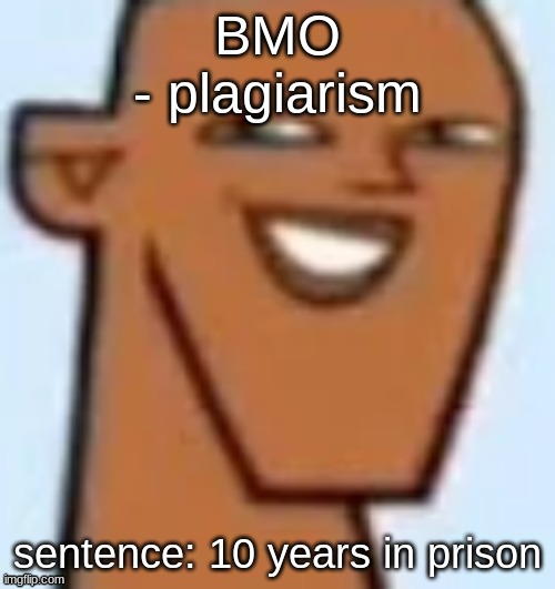 getting these from the nearest google search | BMO
- plagiarism; sentence: 10 years in prison | image tagged in justin | made w/ Imgflip meme maker