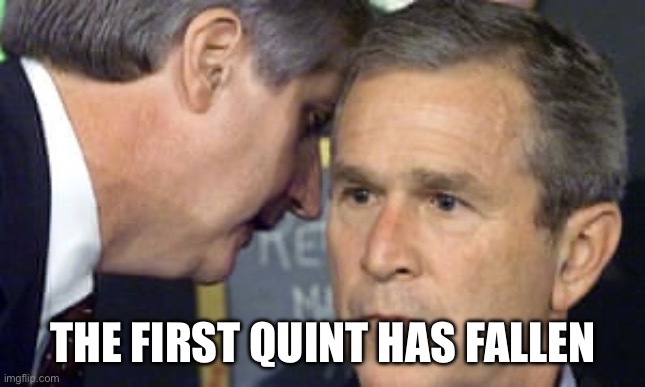 George Bush 9/11 | THE FIRST QUINT HAS FALLEN | image tagged in george bush 9/11 | made w/ Imgflip meme maker