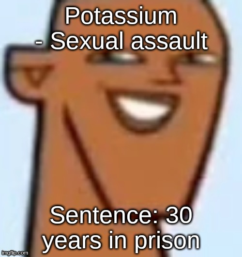 justin | Potassium
- Sexual assault; Sentence: 30 years in prison | image tagged in justin | made w/ Imgflip meme maker