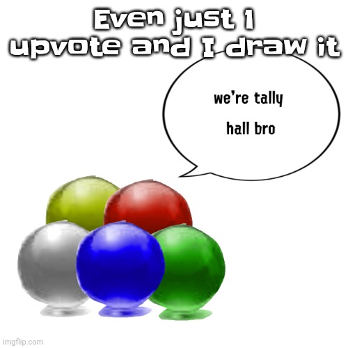 Gwuwha | Even just 1 upvote and I draw it | image tagged in tally ball | made w/ Imgflip meme maker