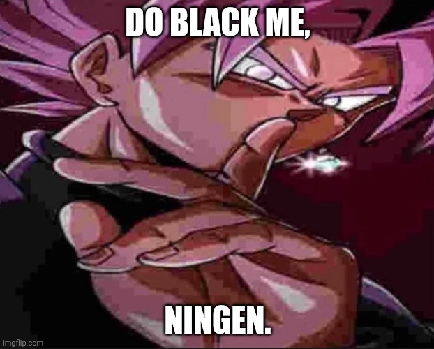 Goku Black shh | DO BLACK ME, NINGEN. | image tagged in goku black shh | made w/ Imgflip meme maker